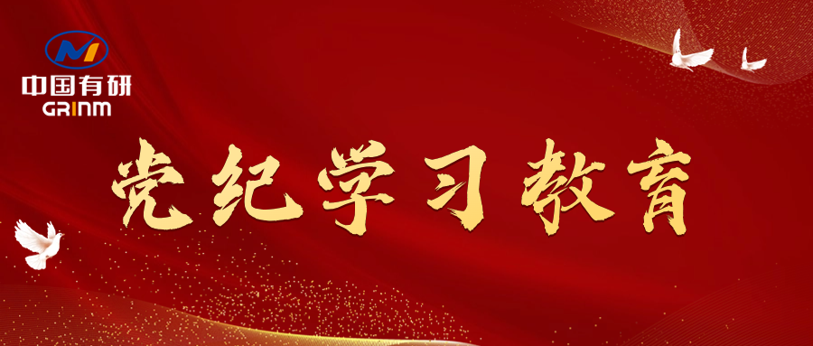 黨紀(jì)學(xué)習(xí)教育進(jìn)行時(shí)|中國(guó)有研黨委召開黨紀(jì)學(xué)習(xí)教育專題會(huì)議